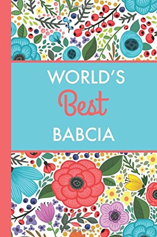 Full Download World's Best Babcia (6x9 Journal): Bright Flowers, Lightly Lined, 120 Pages, Perfect for Notes, Journaling, Mother’s Day and Christmas - HappyDayJournals | ePub