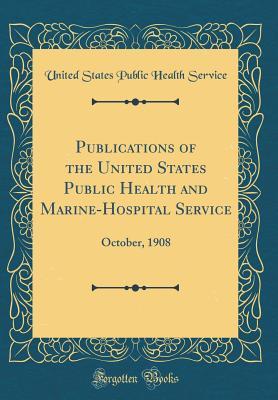 Full Download Publications of the United States Public Health and Marine-Hospital Service: October, 1908 (Classic Reprint) - United States Public Health Service | PDF