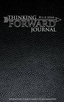 Full Download Thinking Forward Journal: A Daily Journal to Help You Develop a Habit of Affirmation - J.B. Sisam file in ePub