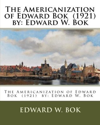 Read The Americanization of Edward Bok (1921) by: Edward W. Bok - Edward William Bok | ePub