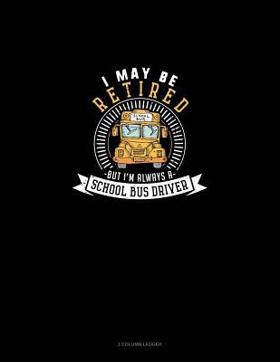 Full Download I May Be Retired But I'm Always a School Bus Driver: 3 Column Ledger -  file in PDF