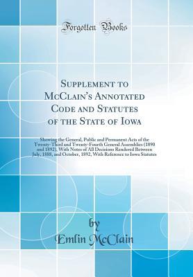 Read Supplement to McClain's Annotated Code and Statutes of the State of Iowa: Showing the General, Public and Permanent Acts of the Twenty-Third and Twenty-Fourth General Assemblies (1890 and 1892), with Notes of All Decisions Rendered Between July, 1888, and - Emlin McClain | ePub