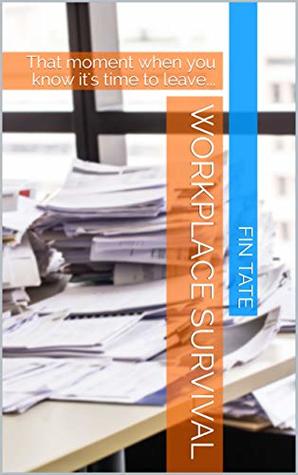 Read Online Workplace Survival: That moment when you know it's time to leave - Fin Tate | PDF