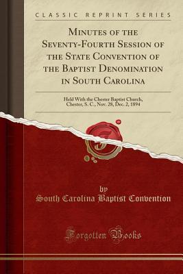 Read Minutes of the Seventy-Fourth Session of the State Convention of the Baptist Denomination in South Carolina: Held with the Chester Baptist Church, Chester, S. C., Nov. 28, Dec. 2, 1894 (Classic Reprint) - South Carolina Baptist Convention file in ePub