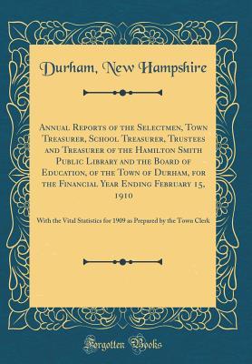 Download Annual Reports of the Selectmen, Town Treasurer, School Treasurer, Trustees and Treasurer of the Hamilton Smith Public Library and the Board of Education, of the Town of Durham, for the Financial Year Ending February 15, 1910: With the Vital Statistics Fo - Durham New Hampshire file in PDF