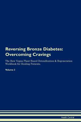 Full Download Reversing Bronze Diabetes: Overcoming Cravings The Raw Vegan Plant-Based Detoxification & Regeneration Workbook for Healing Patients. Volume 3 - Health Central file in PDF