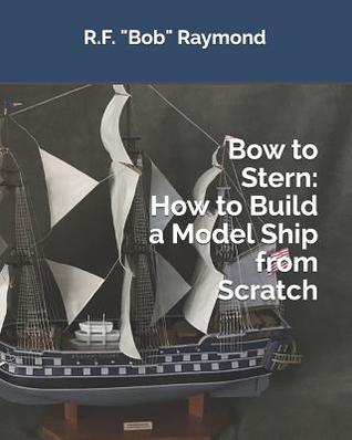 Read Bow to Stern: How to Build a Model Ship from Scratch - R F Bob Raymond file in PDF