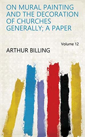 Read Online On mural painting and the decoration of churches generally; a paper Volume 12 - Arthur Billing file in ePub