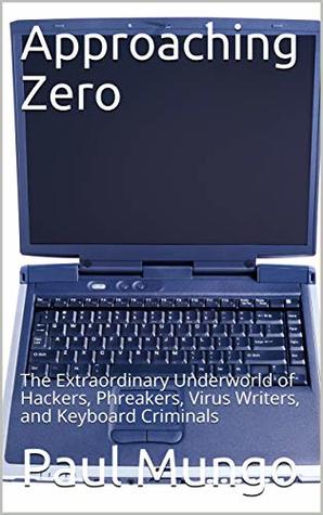 Download Approaching Zero: The Extraordinary Underworld of Hackers, Phreakers, Virus Writers, and Keyboard Criminals - Paul Mungo | ePub