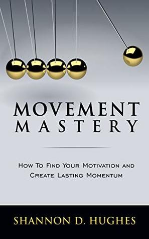 Read Online Movement Mastery: How to Find Your Motivation and Create Lasting Momentum - Shannon Hughes | ePub