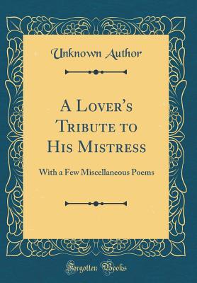 Read Online A Lover's Tribute to His Mistress: With a Few Miscellaneous Poems (Classic Reprint) - Unknown file in ePub