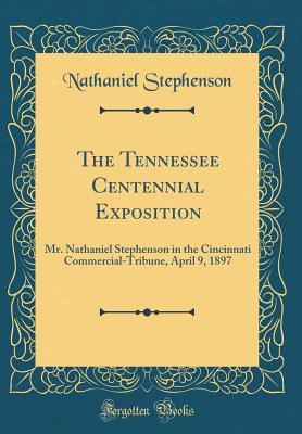 Read Online The Tennessee Centennial Exposition: Mr. Nathaniel Stephenson in the Cincinnati Commercial-Tribune, April 9, 1897 (Classic Reprint) - Nathaniel Stephenson file in PDF