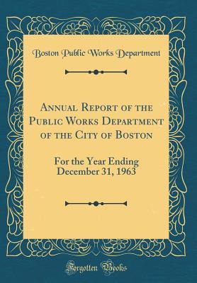 Read Annual Report of the Public Works Department of the City of Boston: For the Year Ending December 31, 1963 (Classic Reprint) - Boston Public Works Department | PDF