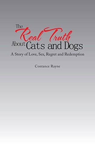 Full Download The Real Truth About Cats and Dogs: A Story of Love, Sex, Regret and Redemption - Contance Rayne | ePub