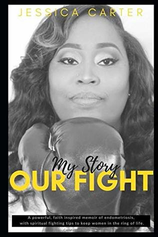 Full Download My Story, Our Fight: A Powerful, Faith Inspired Memoir of Endometriosis, With Spiritual Fighting Tips to Keep Women in The Ring Of Life. - Jessica Carter file in ePub