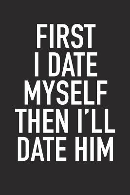 Read Online First I Date Myself, Then I'll Date Him: A 6x9 Inch Matte Softcover Journal Notebook with 120 Blank Lined Pages and an Uplifting Positive and Motivaitonal Cover Slogan -  file in PDF