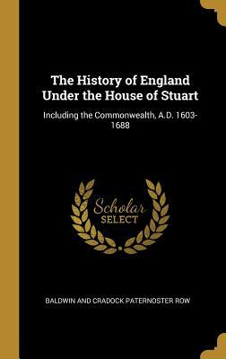 Download The History of England Under the House of Stuart: Including the Commonwealth, A.D. 1603-1688 - Baldwin and Cradock Paternoster Row file in PDF