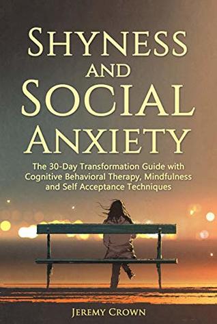 Full Download Shyness and Social Anxiety: The 30 Day Transformation Guide with Cognitive Behavioral Therapy, Mindfulness and Self Acceptance Techniques - Jeremy Crown file in PDF