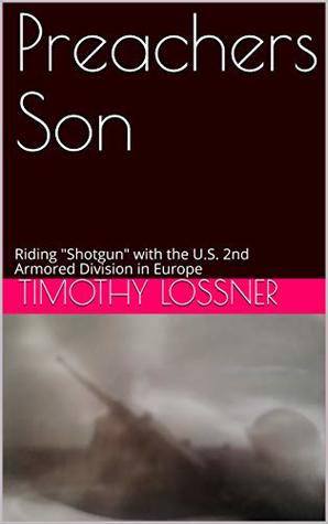 Full Download Preachers Son: Riding Shotgun with the U.S. 2nd Armored Division in Europe - Timothy Lossner file in PDF