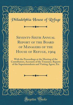 Download Seventy-Sixth Annual Report of the Board of Managers of the House of Refuge, 1904: With the Proceedings at the Meeting of the Contributors, Accounts of the Treasurer, Reports of the Superintendents and Visiting Agent, Etc (Classic Reprint) - Philadelphia House of Refuge file in ePub