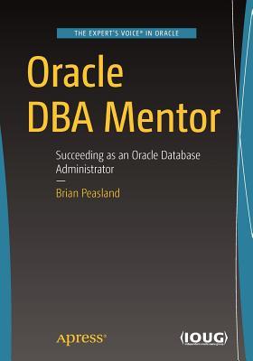 Read Online Oracle DBA Mentor: Succeeding as an Oracle Database Administrator - Brian Peasland | ePub