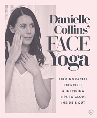 Download Danielle Collins' Face Yoga: Firming facial exercises & inspiring tips to glow, inside and out - Danielle Collins | PDF