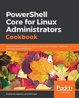 Full Download PowerShell Core for Linux Administrators Cookbook: Use PowerShell Core 6.x on Linux to automate complex, repetitive, and time-consuming tasks - Prashanth Jayaram file in PDF