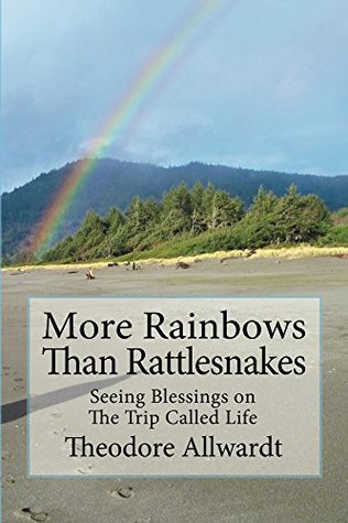 Download More Rainbows Than Rattlesnakes: Seeing Blessings on The Trip Called Life - Theodore Allwardt | PDF