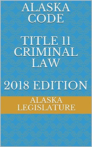 Full Download ALASKA CODE TITLE 11 CRIMINAL LAW 2018 EDITION - Alaska Legislature | ePub