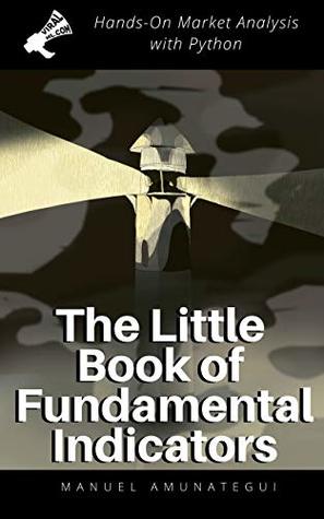 Full Download The Little Book of Fundamental Indicators: Hands-On Market Analysis with Python: Find Your Market Bearings with Python, Jupyter Notebooks, and Freely Available Data - Manuel Amunategui file in PDF
