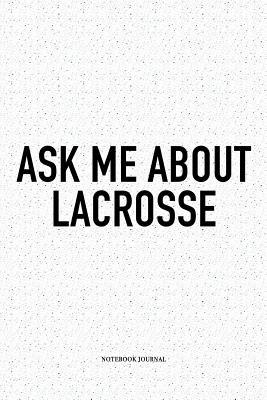 Download Ask Me About Lacrosse: A 6x9 Inch Softcover Matte Diary Notebook With 120 Blank Lined Pages And A Funny Field Sports Fanatic Cover Slogan - Getthread Lacrosse Journals | PDF