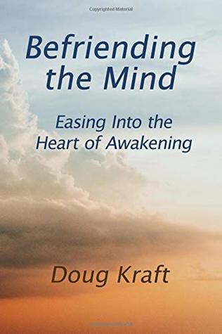 Read Online Befriending the Mind: Easing Into the Heart of Awakening - Doug Kraft | PDF