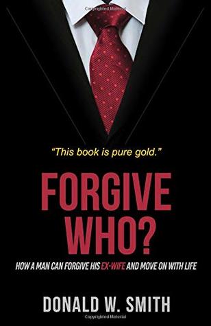 Read Forgive Who?: How A Man Can Forgive His Ex-Wife And Move On With Life - Donald W Smith file in PDF