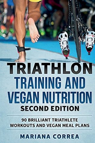 Read TRIATHLON TRAINING and VEGAN NUTRITION SECOND EDITION: 90 BRILLIANT TRIATHLETE WORKOUTS and VEGAN MEAL PLANS - Mariana Correa | PDF