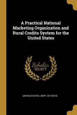 Download A Practical National Marketing Organization and Rural Credits System for the United States - United States Dept of State file in PDF