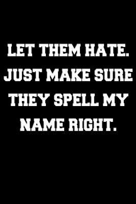 Full Download Let them hate. Just make sure they spell my name right: Badass Notebook Gift - Classic Lightly Lined Journal with Motivational Quote (Cute Journals, Notebooks, Diaries and Other Gifts) - Wicken Publishing file in PDF