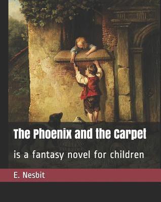 Read Online The Phoenix and the Carpet: is a fantasy novel for children - E. Nesbit | PDF