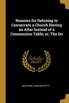 Download Reasons for Refusing to Consecrate a Church Having an Altar Instead of a Communion Table; or, The Do - McIlvaine Charles Pettit | ePub