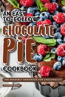 Read An Easy-To-Follow Chocolate Pie Cookbook: The Heavenly Handbook for Chocoholics - Anthony Boundy | ePub