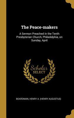 Download The Peace-makers: A Sermon Preached in the Tenth Presbyterian Church, Philadelphia, on Sunday, April - Henry A. Boardman file in ePub