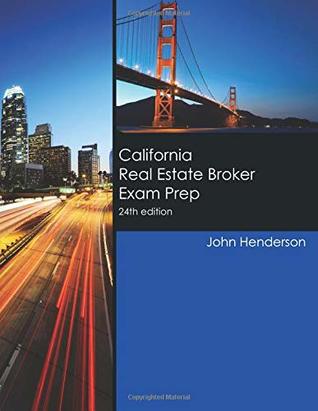 Read California Real Estate Broker Exam Prep 24th ed: How to pass the California Real Estate Broker Exam the first time, or if you already failed it, how to pass this time! - John Henderson | PDF