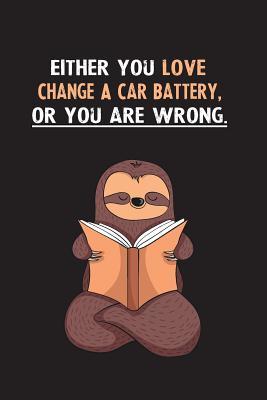 Read Online Either You Love Change A Car Battery, Or You Are Wrong.: Blank Lined Notebook Journal With A Cute and Lazy Sloth Reading - Eithrsloth Publishing file in PDF