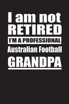 Download I Am Not Retired I'm A Professional Australian Football Grandpa: Blank Lined Notebook Journal - Retyre Publishing | PDF