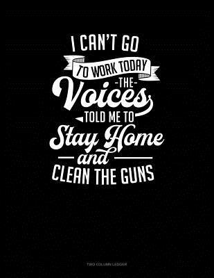 Read Online I Can't Go To Work Today The Voices Told Me To Stay Home And Clean The Guns: Two Column Ledger -  file in ePub