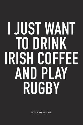 Download I Just Want To Drink Irish Coffee And Play Rugby: A 6x9 Inch Softcover Matte Diary Notebook With 120 Blank Lined Pages For Sports Lovers - Hashtagswag Sport Journals | ePub