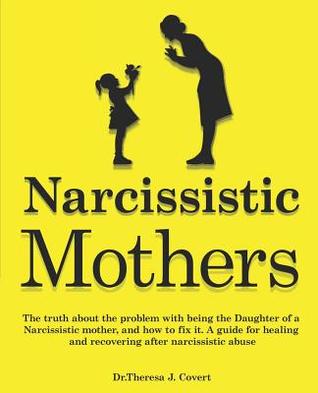 Full Download Narcissistic Mothers: The truth about the problem with being the daughter of a narcissistic mother, and how to fix it. A guide for healing and recovering after narcissistic abuse - Theresa J. Covert | PDF