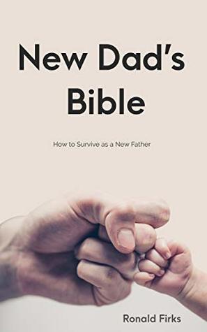 Full Download New Dad's Bible: How to Survive as a New Father - Ronald Firks | PDF