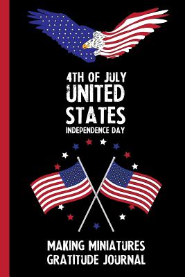 Read Online 4th Of July United States Independence Day Making Miniatures Gratitude Journal: With Prompts, Motivational & Inspirational Quotes: Promotes Positive Thinking & Healthy Habits -  file in PDF