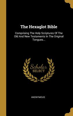 Full Download The Hexaglot Bible: Comprising the Holy Scriptures of the Old and New Testaments in the Original Tongues - Anonymous | ePub