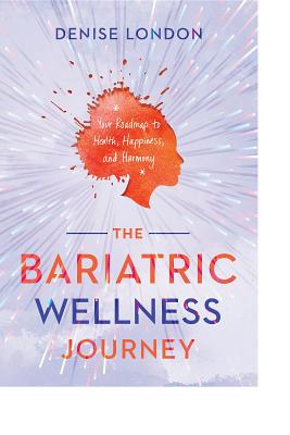 Read The Bariatric Wellness Journey: Your Road Map to Health, Happiness and Harmony - Denise E London | ePub